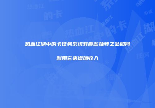 热血江湖中的卡任务系统有哪些独特之处如何利用它来增加收入