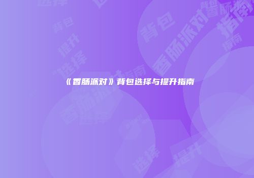 《香肠派对》背包选择与提升指南
