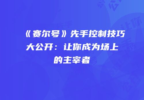《赛尔号》先手控制技巧大公开：让你成为场上的主宰者
