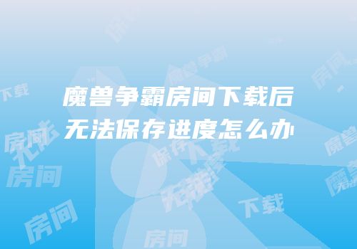 魔兽争霸房间下载后无法保存进度怎么办