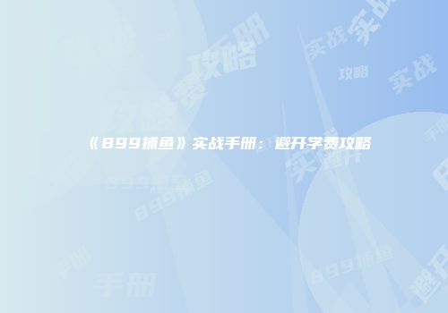 《899捕鱼》实战手册：避开学费攻略