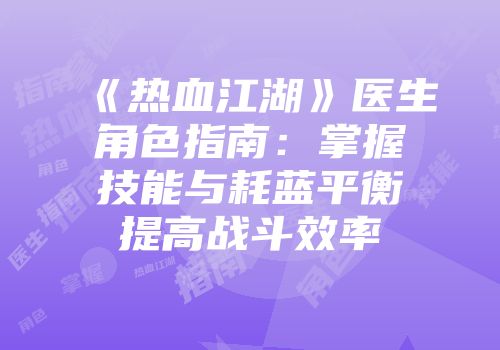 《热血江湖》医生角色指南：掌握技能与耗蓝平衡提高战斗效率
