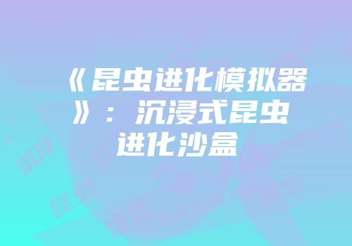 《昆虫进化模拟器》：沉浸式昆虫进化沙盒