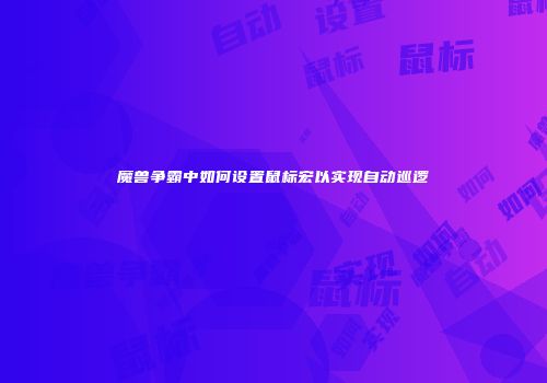 魔兽争霸中如何设置鼠标宏以实现自动巡逻