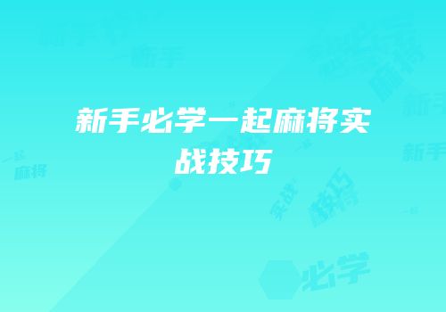 新手必学一起麻将实战技巧
