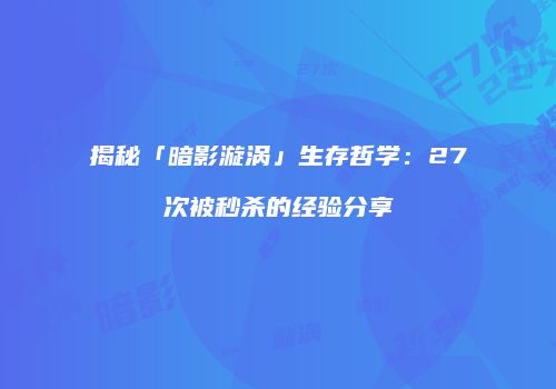 揭秘「暗影漩涡」生存哲学：27次被秒杀的经验分享