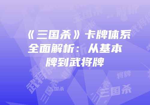 《三国杀》卡牌体系全面解析：从基本牌到武将牌
