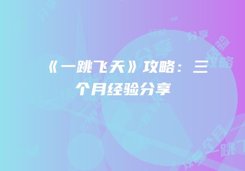 《一跳飞天》攻略：三个月经验分享