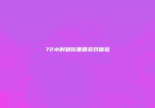 72小时破镜重圆游戏体验