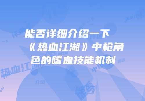 能否详细介绍一下《热血江湖》中枪角色的嗜血技能机制