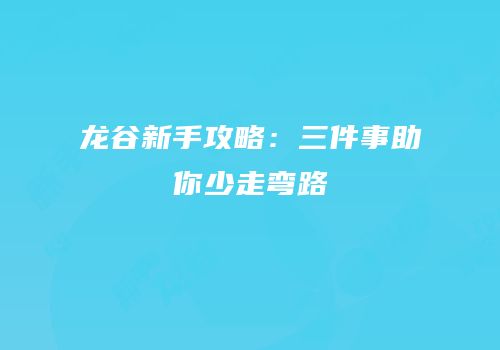 龙谷新手攻略：三件事助你少走弯路