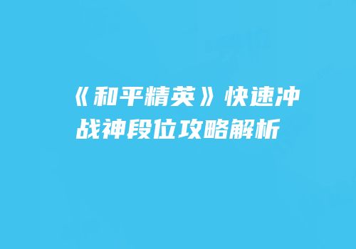 《和平精英》快速冲战神段位攻略解析