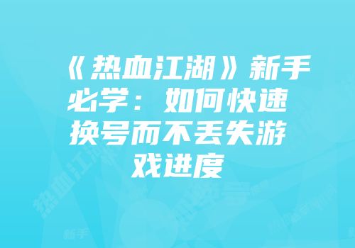 《热血江湖》新手必学：如何快速换号而不丢失游戏进度