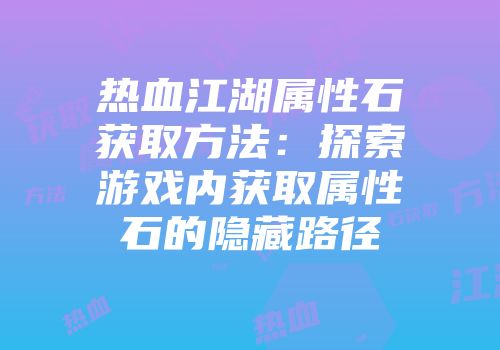 热血江湖属性石获取方法：探索游戏内获取属性石的隐藏路径