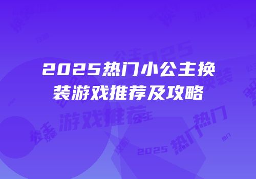 2025热门小公主换装游戏推荐及攻略