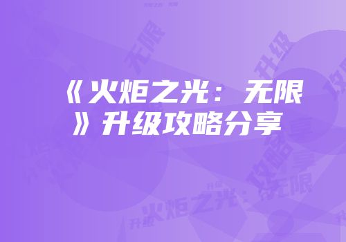 《火炬之光：无限》升级攻略分享