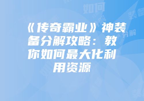 《传奇霸业》神装备分解攻略：教你如何最大化利用资源