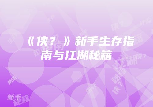 《侠？》新手生存指南与江湖秘籍