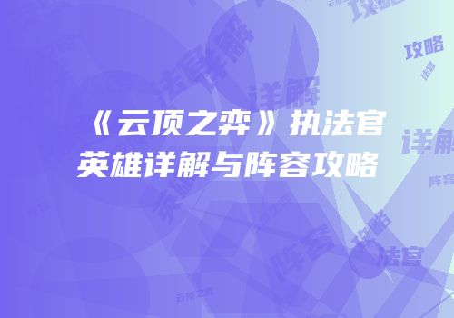 《云顶之弈》执法官英雄详解与阵容攻略