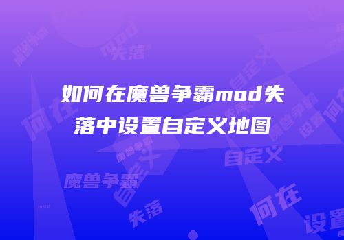 如何在魔兽争霸mod失落中设置自定义地图