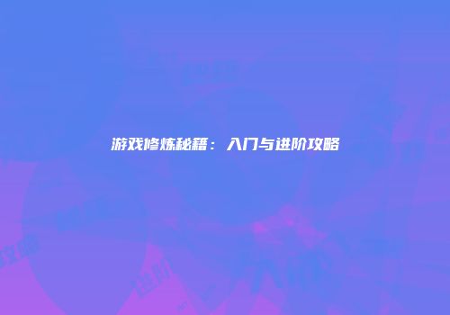 游戏修炼秘籍：入门与进阶攻略