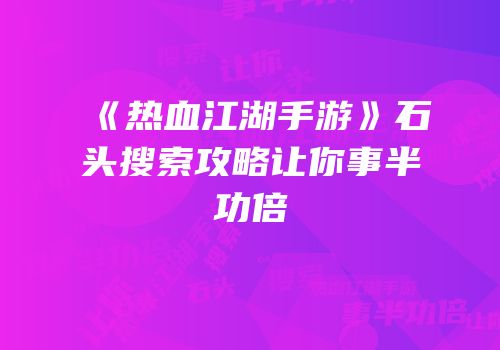 《热血江湖手游》石头搜索攻略让你事半功倍