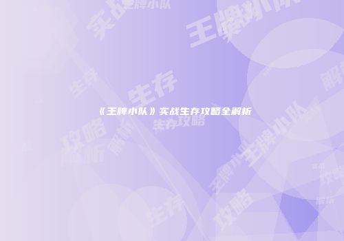 《王牌小队》实战生存攻略全解析