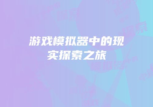游戏模拟器中的现实探索之旅