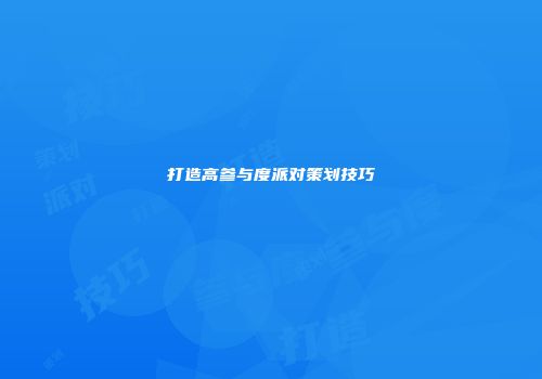 打造高参与度派对策划技巧