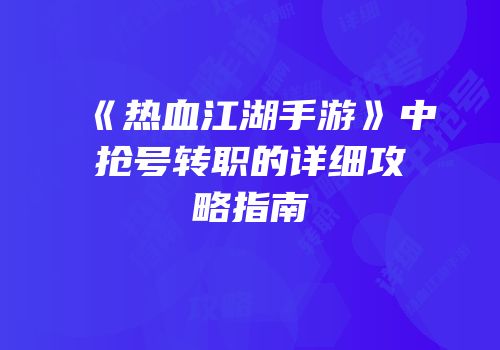 《热血江湖手游》中抢号转职的详细攻略指南