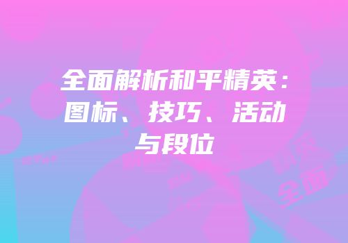 全面解析和平精英：图标、技巧、活动与段位