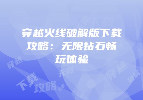 穿越火线破解版下载攻略：无限钻石畅玩体验