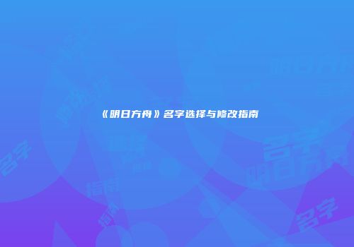 《明日方舟》名字选择与修改指南