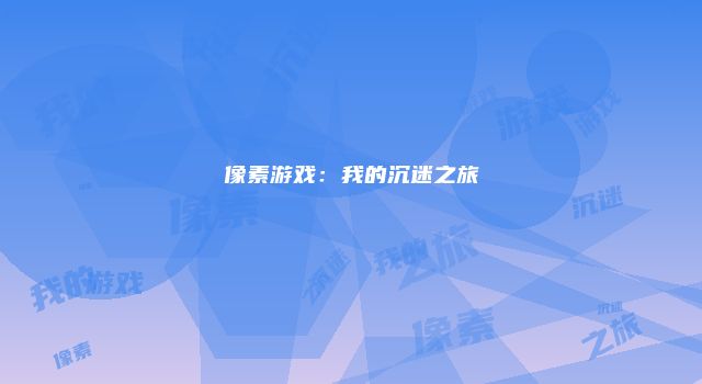 像素游戏：我的沉迷之旅