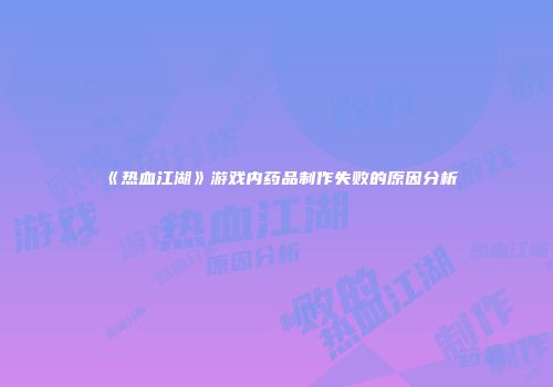 《热血江湖》游戏内药品制作失败的原因分析