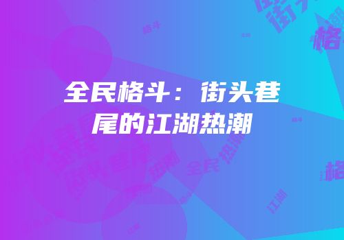全民格斗：街头巷尾的江湖热潮
