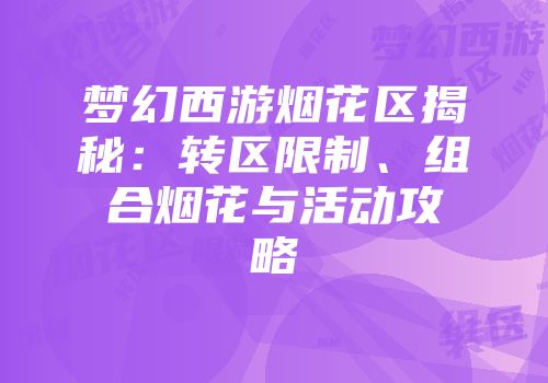 梦幻西游烟花区揭秘：转区限制、组合烟花与活动攻略