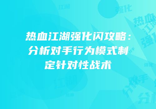 热血江湖强化闪攻略：分析对手行为模式制定针对性战术