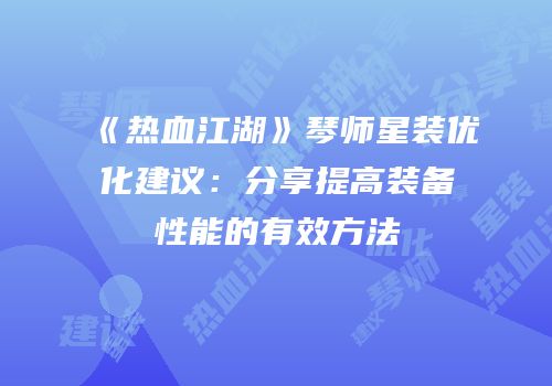 《热血江湖》琴师星装优化建议：分享提高装备性能的有效方法