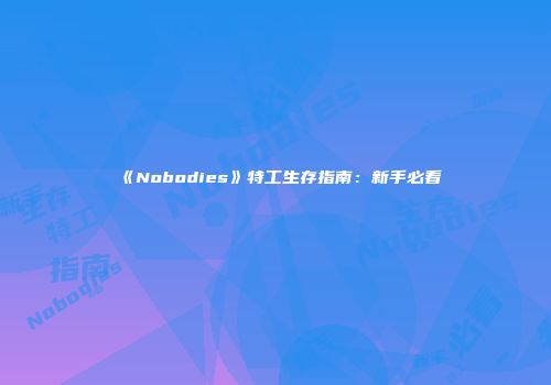 《Nobodies》特工生存指南：新手必看