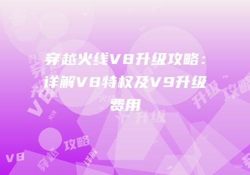 穿越火线V8升级攻略：详解V8特权及V9升级费用
