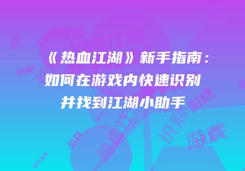 《热血江湖》新手指南：如何在游戏内快速识别并找到江湖小助手