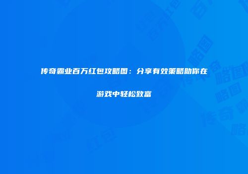 传奇霸业百万红包攻略图：分享有效策略助你在游戏中轻松致富