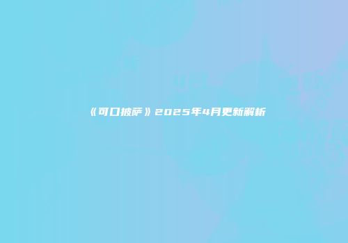《可口披萨》2025年4月更新解析