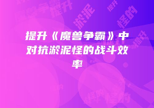 提升《魔兽争霸》中对抗淤泥怪的战斗效率
