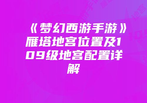 《梦幻西游手游》雁塔地宫位置及109级地宫配置详解