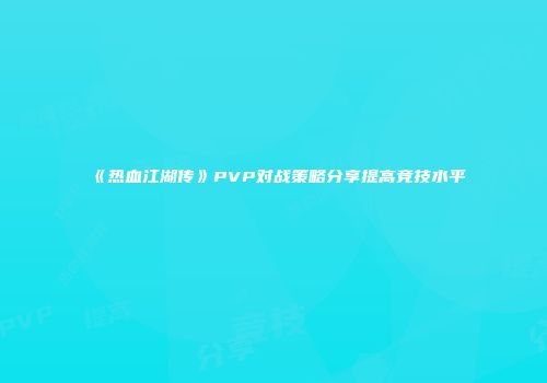 《热血江湖传》PVP对战策略分享提高竞技水平