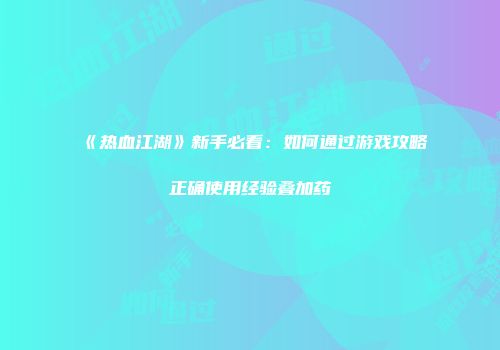 《热血江湖》新手必看：如何通过游戏攻略正确使用经验叠加药