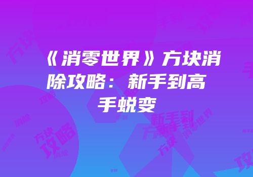 《消零世界》方块消除攻略：新手到高手蜕变