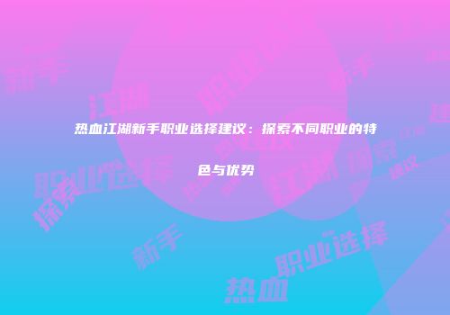 热血江湖新手职业选择建议：探索不同职业的特色与优势